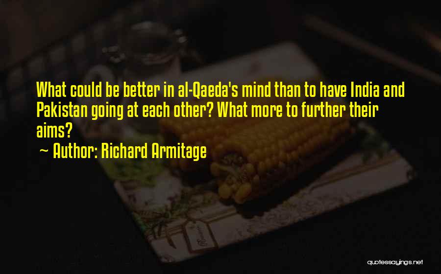 Richard Armitage Quotes: What Could Be Better In Al-qaeda's Mind Than To Have India And Pakistan Going At Each Other? What More To