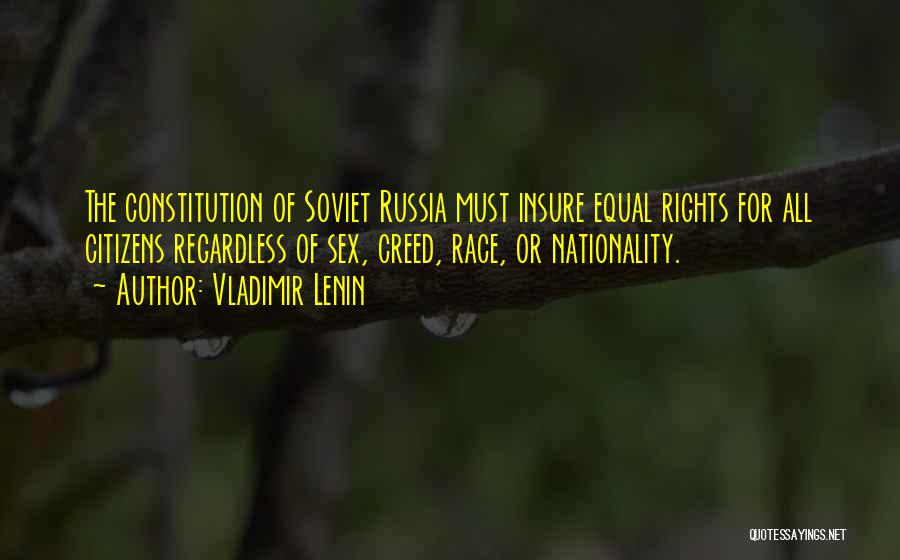 Vladimir Lenin Quotes: The Constitution Of Soviet Russia Must Insure Equal Rights For All Citizens Regardless Of Sex, Creed, Race, Or Nationality.