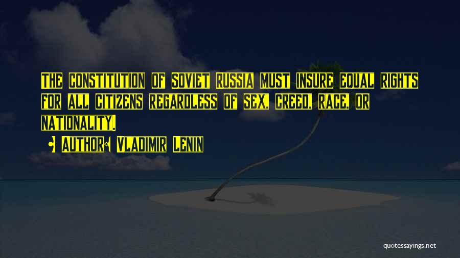 Vladimir Lenin Quotes: The Constitution Of Soviet Russia Must Insure Equal Rights For All Citizens Regardless Of Sex, Creed, Race, Or Nationality.