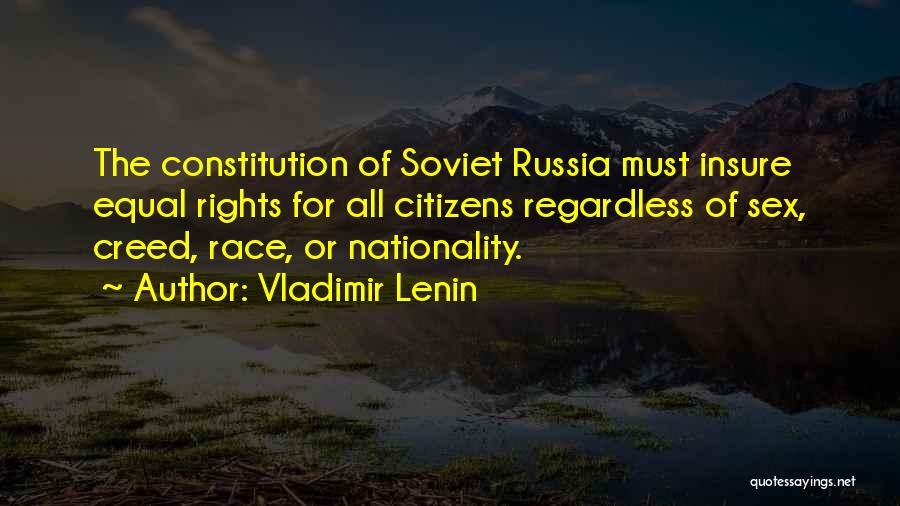 Vladimir Lenin Quotes: The Constitution Of Soviet Russia Must Insure Equal Rights For All Citizens Regardless Of Sex, Creed, Race, Or Nationality.