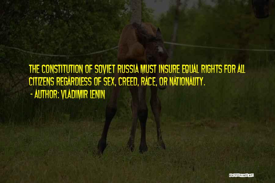 Vladimir Lenin Quotes: The Constitution Of Soviet Russia Must Insure Equal Rights For All Citizens Regardless Of Sex, Creed, Race, Or Nationality.