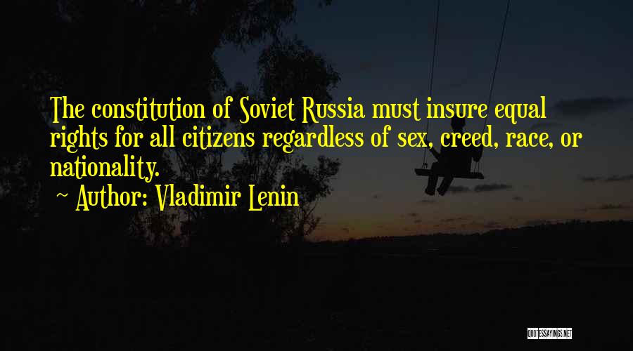 Vladimir Lenin Quotes: The Constitution Of Soviet Russia Must Insure Equal Rights For All Citizens Regardless Of Sex, Creed, Race, Or Nationality.