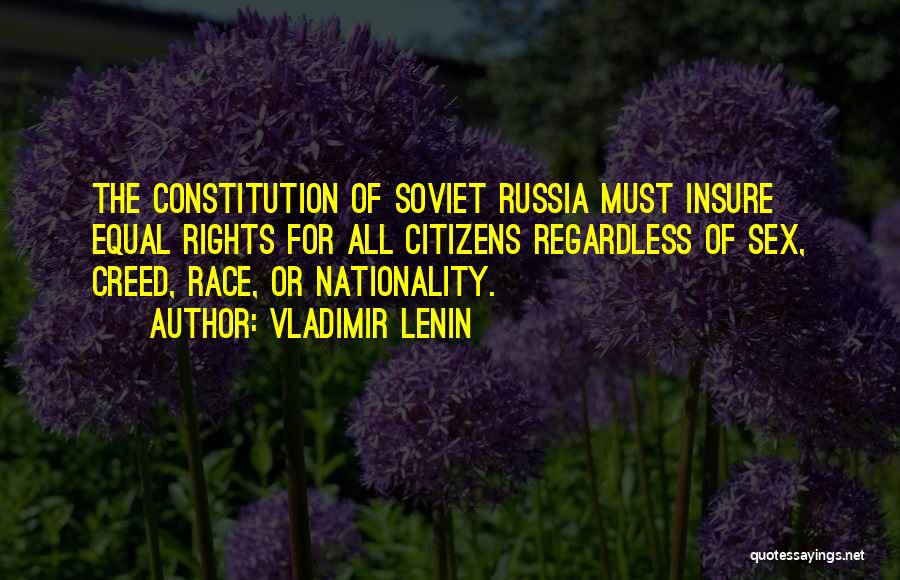 Vladimir Lenin Quotes: The Constitution Of Soviet Russia Must Insure Equal Rights For All Citizens Regardless Of Sex, Creed, Race, Or Nationality.