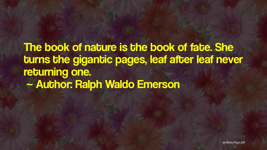 Ralph Waldo Emerson Quotes: The Book Of Nature Is The Book Of Fate. She Turns The Gigantic Pages, Leaf After Leaf Never Returning One.