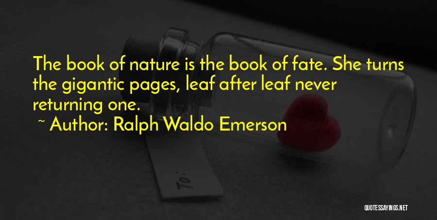 Ralph Waldo Emerson Quotes: The Book Of Nature Is The Book Of Fate. She Turns The Gigantic Pages, Leaf After Leaf Never Returning One.
