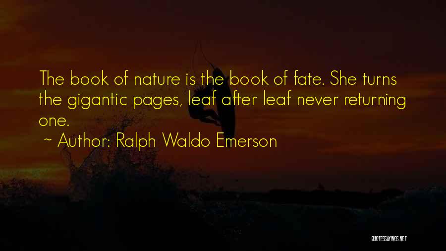 Ralph Waldo Emerson Quotes: The Book Of Nature Is The Book Of Fate. She Turns The Gigantic Pages, Leaf After Leaf Never Returning One.