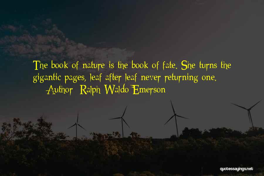 Ralph Waldo Emerson Quotes: The Book Of Nature Is The Book Of Fate. She Turns The Gigantic Pages, Leaf After Leaf Never Returning One.