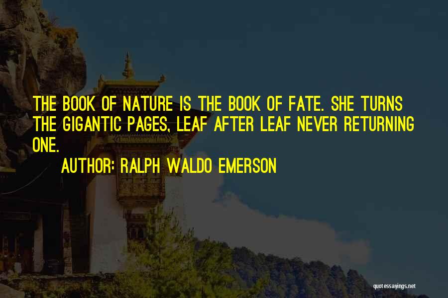 Ralph Waldo Emerson Quotes: The Book Of Nature Is The Book Of Fate. She Turns The Gigantic Pages, Leaf After Leaf Never Returning One.
