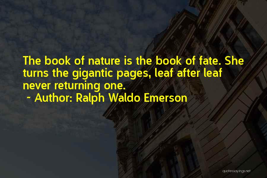 Ralph Waldo Emerson Quotes: The Book Of Nature Is The Book Of Fate. She Turns The Gigantic Pages, Leaf After Leaf Never Returning One.