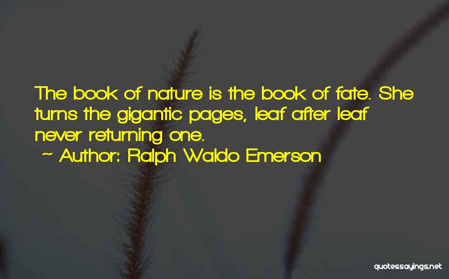 Ralph Waldo Emerson Quotes: The Book Of Nature Is The Book Of Fate. She Turns The Gigantic Pages, Leaf After Leaf Never Returning One.