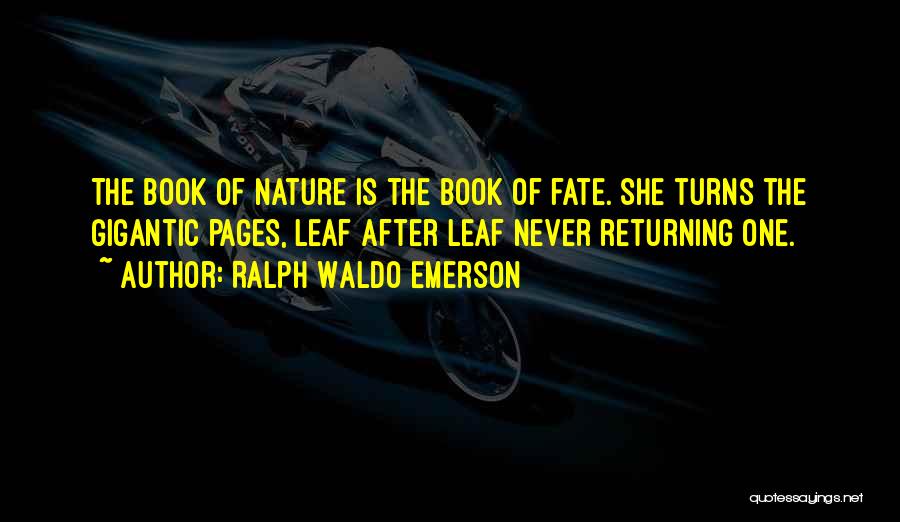 Ralph Waldo Emerson Quotes: The Book Of Nature Is The Book Of Fate. She Turns The Gigantic Pages, Leaf After Leaf Never Returning One.