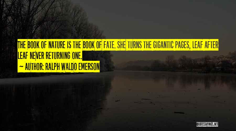 Ralph Waldo Emerson Quotes: The Book Of Nature Is The Book Of Fate. She Turns The Gigantic Pages, Leaf After Leaf Never Returning One.