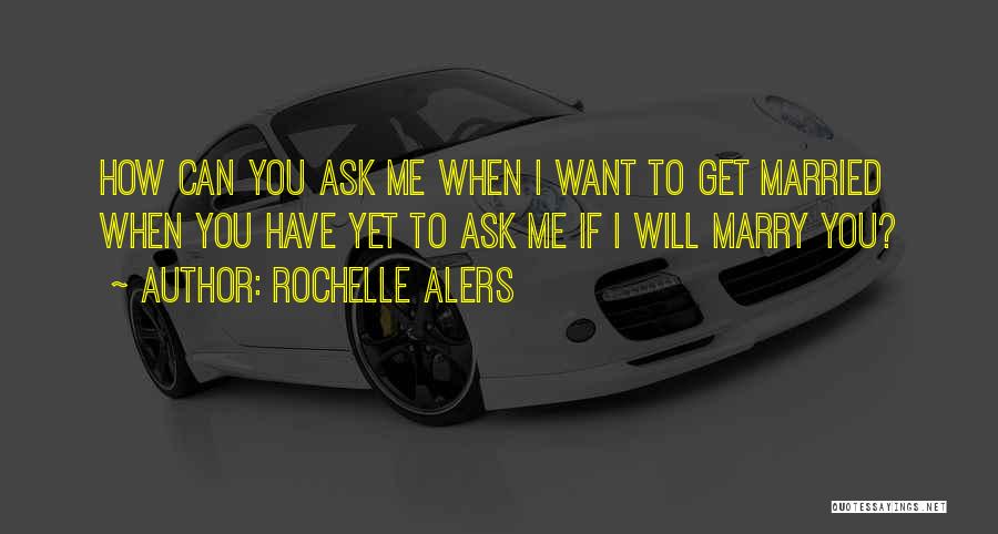 Rochelle Alers Quotes: How Can You Ask Me When I Want To Get Married When You Have Yet To Ask Me If I