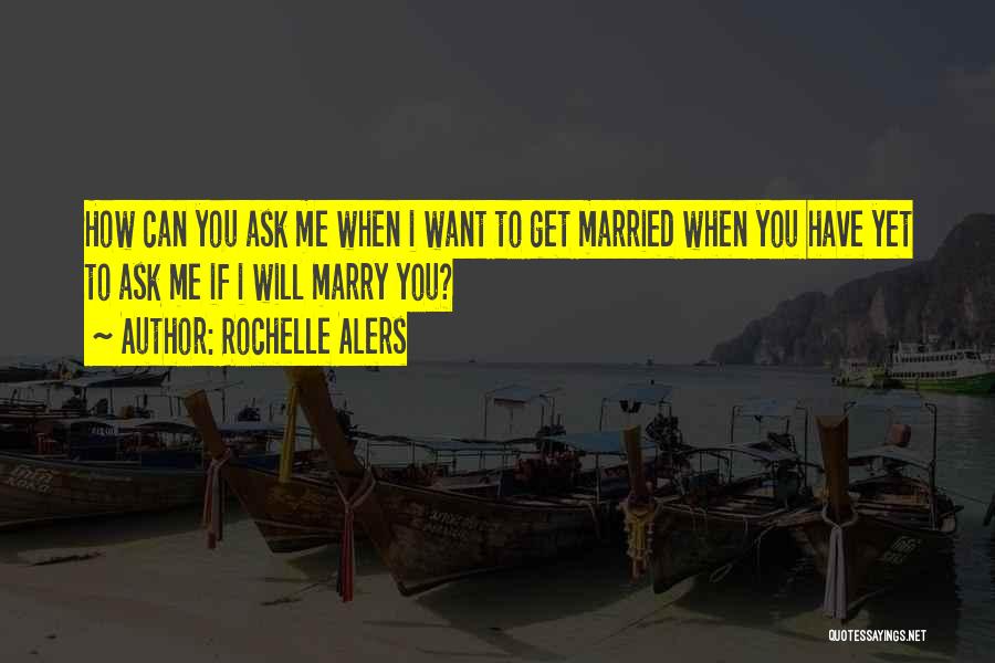 Rochelle Alers Quotes: How Can You Ask Me When I Want To Get Married When You Have Yet To Ask Me If I