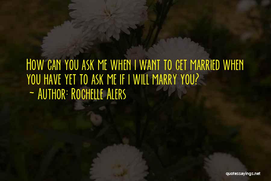 Rochelle Alers Quotes: How Can You Ask Me When I Want To Get Married When You Have Yet To Ask Me If I