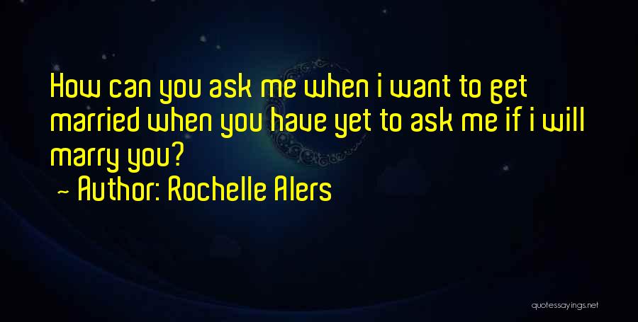 Rochelle Alers Quotes: How Can You Ask Me When I Want To Get Married When You Have Yet To Ask Me If I