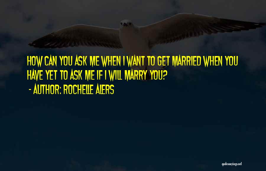 Rochelle Alers Quotes: How Can You Ask Me When I Want To Get Married When You Have Yet To Ask Me If I