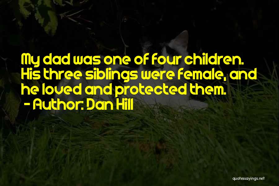Dan Hill Quotes: My Dad Was One Of Four Children. His Three Siblings Were Female, And He Loved And Protected Them.