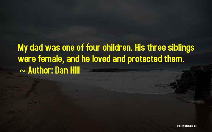 Dan Hill Quotes: My Dad Was One Of Four Children. His Three Siblings Were Female, And He Loved And Protected Them.