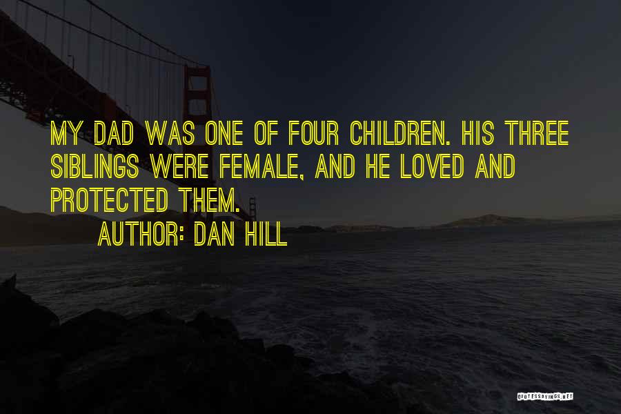 Dan Hill Quotes: My Dad Was One Of Four Children. His Three Siblings Were Female, And He Loved And Protected Them.