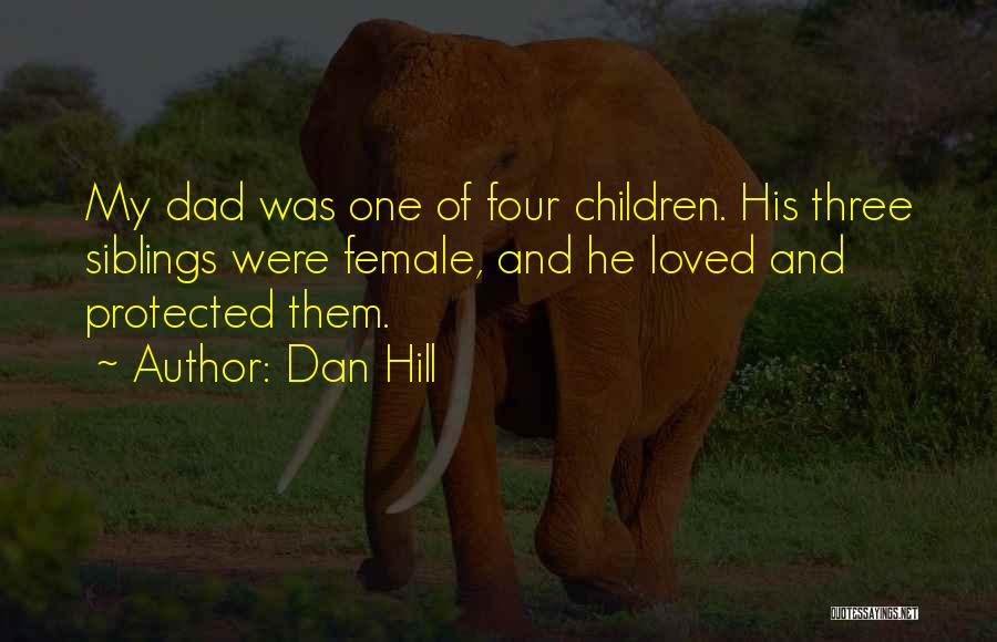 Dan Hill Quotes: My Dad Was One Of Four Children. His Three Siblings Were Female, And He Loved And Protected Them.