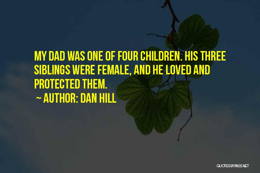 Dan Hill Quotes: My Dad Was One Of Four Children. His Three Siblings Were Female, And He Loved And Protected Them.