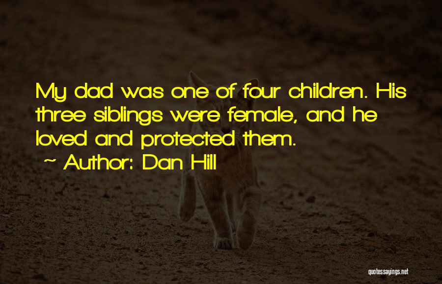 Dan Hill Quotes: My Dad Was One Of Four Children. His Three Siblings Were Female, And He Loved And Protected Them.