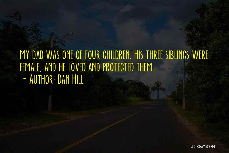 Dan Hill Quotes: My Dad Was One Of Four Children. His Three Siblings Were Female, And He Loved And Protected Them.