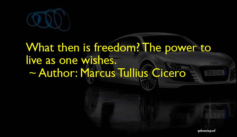 Marcus Tullius Cicero Quotes: What Then Is Freedom? The Power To Live As One Wishes.