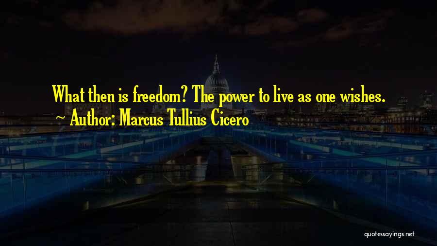 Marcus Tullius Cicero Quotes: What Then Is Freedom? The Power To Live As One Wishes.