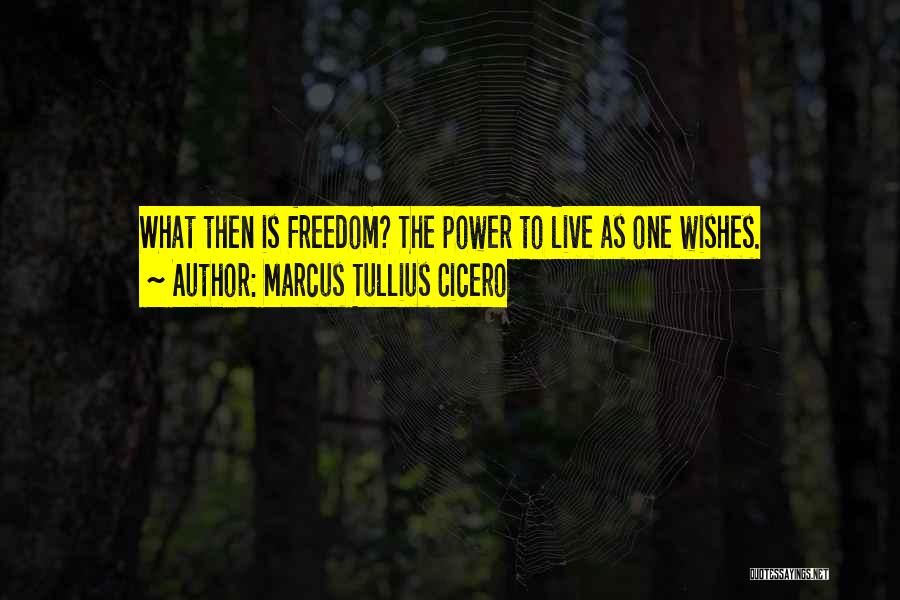 Marcus Tullius Cicero Quotes: What Then Is Freedom? The Power To Live As One Wishes.