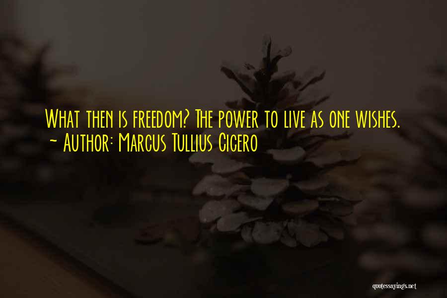 Marcus Tullius Cicero Quotes: What Then Is Freedom? The Power To Live As One Wishes.