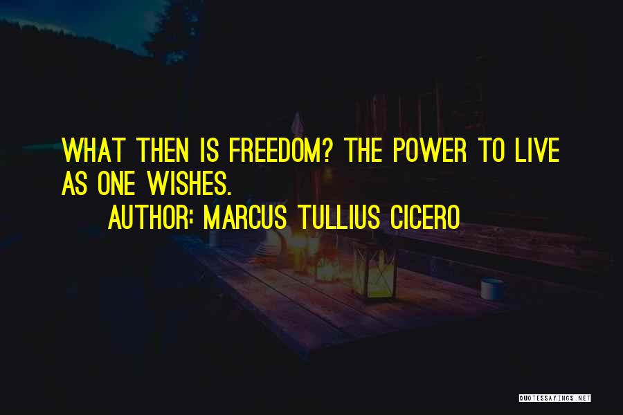 Marcus Tullius Cicero Quotes: What Then Is Freedom? The Power To Live As One Wishes.