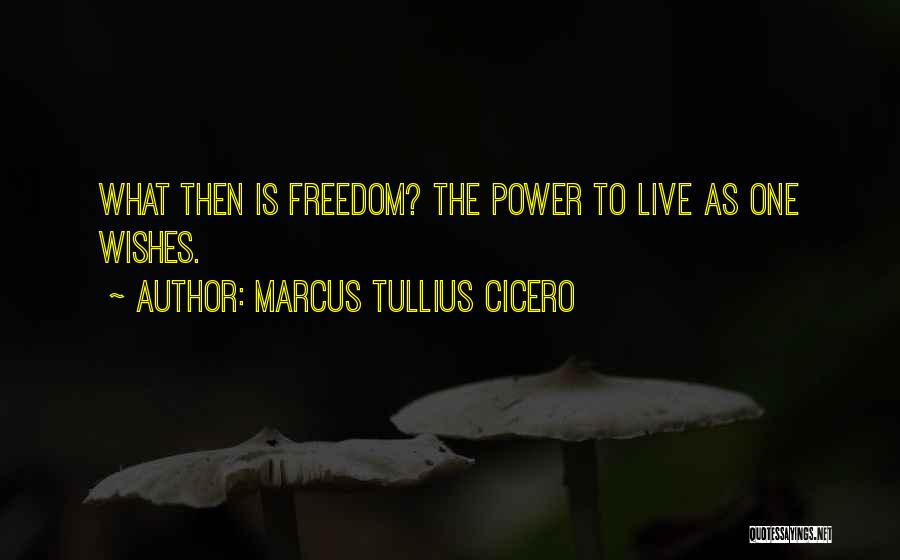 Marcus Tullius Cicero Quotes: What Then Is Freedom? The Power To Live As One Wishes.