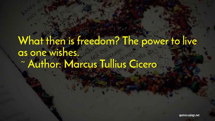Marcus Tullius Cicero Quotes: What Then Is Freedom? The Power To Live As One Wishes.