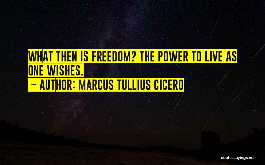 Marcus Tullius Cicero Quotes: What Then Is Freedom? The Power To Live As One Wishes.