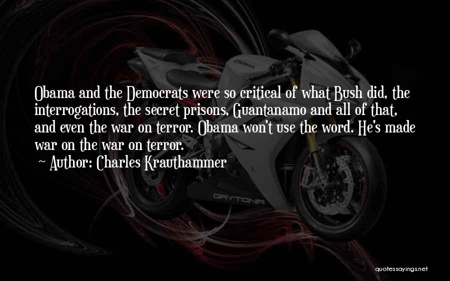 Charles Krauthammer Quotes: Obama And The Democrats Were So Critical Of What Bush Did, The Interrogations, The Secret Prisons, Guantanamo And All Of