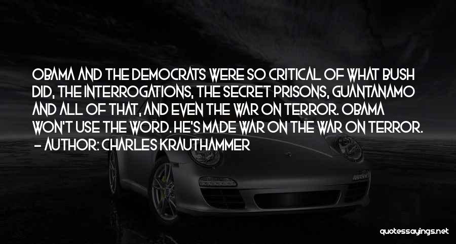 Charles Krauthammer Quotes: Obama And The Democrats Were So Critical Of What Bush Did, The Interrogations, The Secret Prisons, Guantanamo And All Of