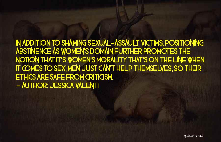 Jessica Valenti Quotes: In Addition To Shaming Sexual-assault Victims, Positioning Abstinence As Women's Domain Further Promotes The Notion That It's Women's Morality That's