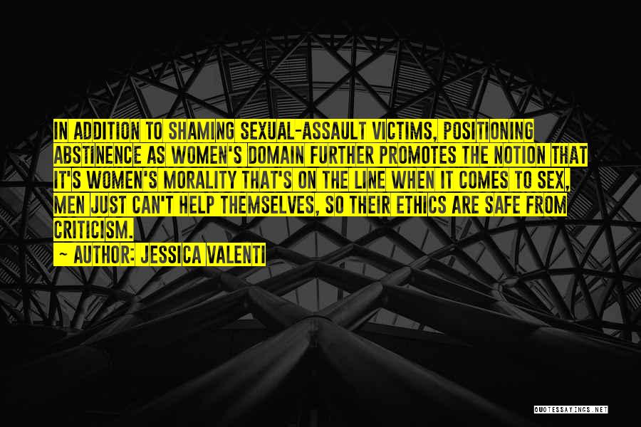 Jessica Valenti Quotes: In Addition To Shaming Sexual-assault Victims, Positioning Abstinence As Women's Domain Further Promotes The Notion That It's Women's Morality That's