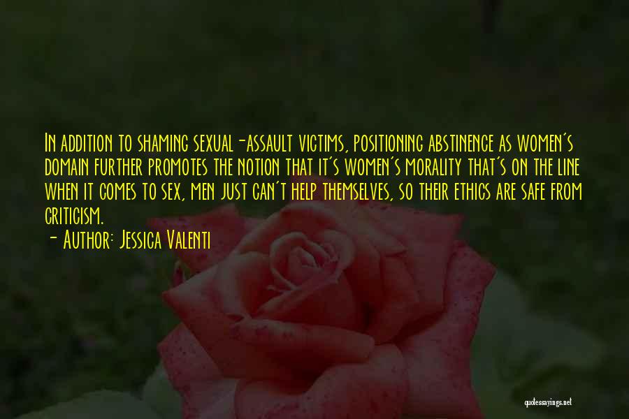 Jessica Valenti Quotes: In Addition To Shaming Sexual-assault Victims, Positioning Abstinence As Women's Domain Further Promotes The Notion That It's Women's Morality That's