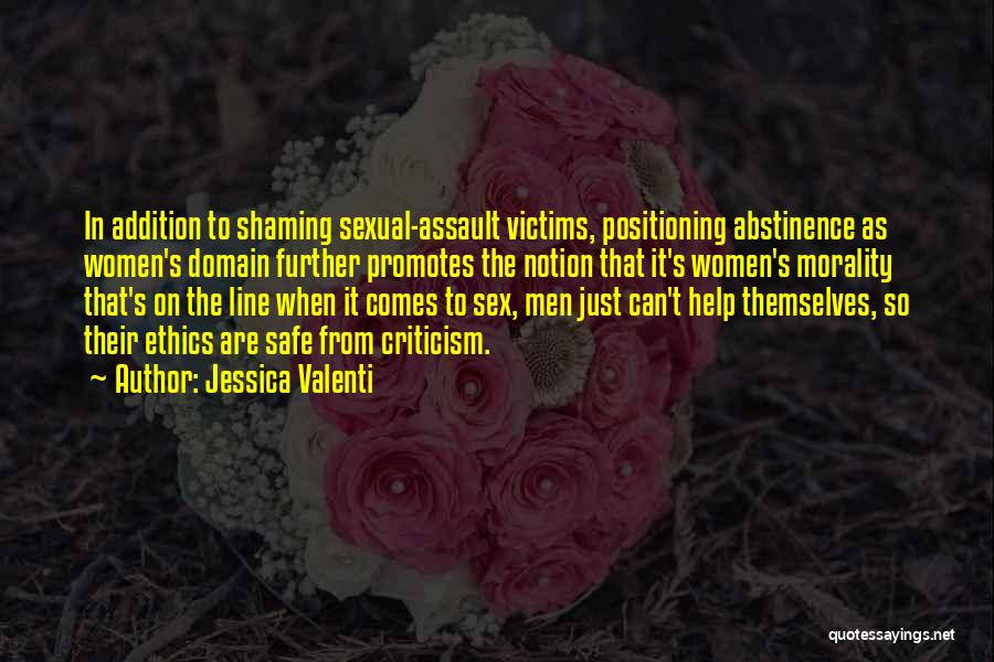 Jessica Valenti Quotes: In Addition To Shaming Sexual-assault Victims, Positioning Abstinence As Women's Domain Further Promotes The Notion That It's Women's Morality That's