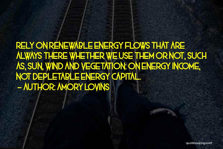 Amory Lovins Quotes: Rely On Renewable Energy Flows That Are Always There Whether We Use Them Or Not, Such As, Sun, Wind And