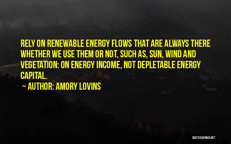 Amory Lovins Quotes: Rely On Renewable Energy Flows That Are Always There Whether We Use Them Or Not, Such As, Sun, Wind And