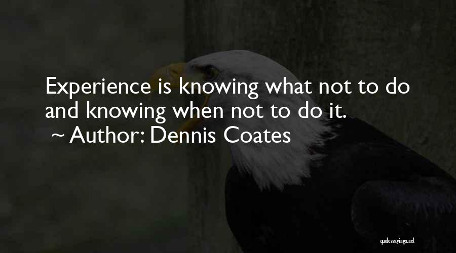Dennis Coates Quotes: Experience Is Knowing What Not To Do And Knowing When Not To Do It.