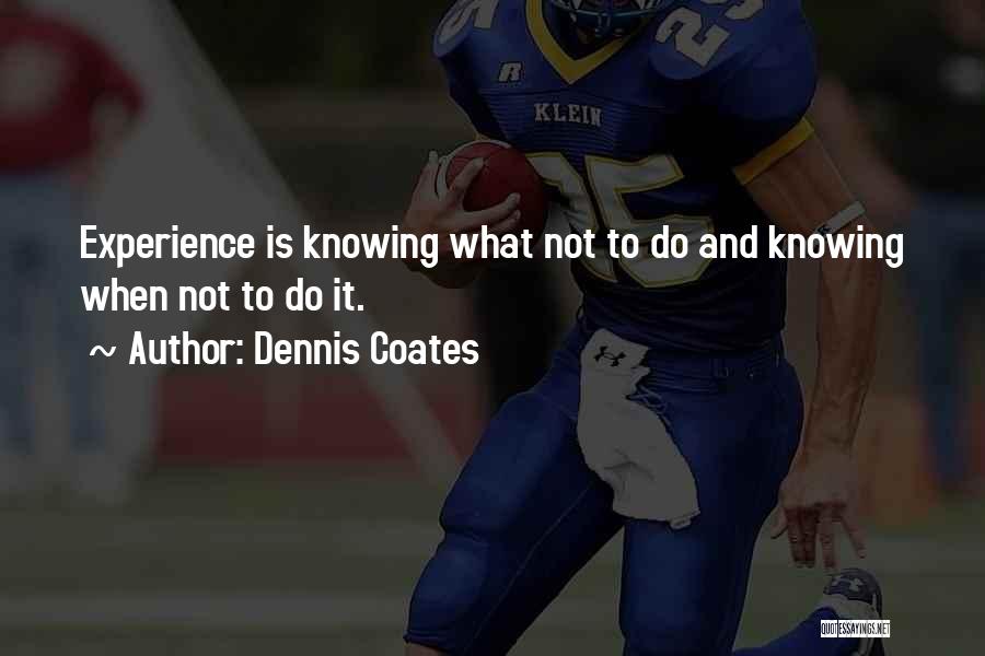 Dennis Coates Quotes: Experience Is Knowing What Not To Do And Knowing When Not To Do It.