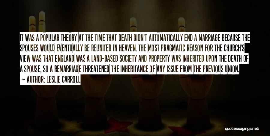 Leslie Carroll Quotes: It Was A Popular Theory At The Time That Death Didn't Automatically End A Marriage Because The Spouses Would Eventually