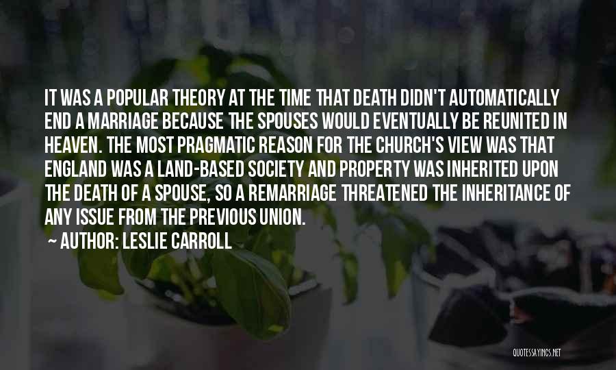 Leslie Carroll Quotes: It Was A Popular Theory At The Time That Death Didn't Automatically End A Marriage Because The Spouses Would Eventually