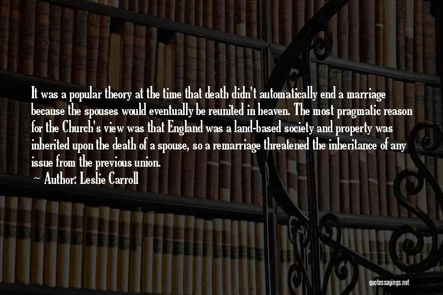 Leslie Carroll Quotes: It Was A Popular Theory At The Time That Death Didn't Automatically End A Marriage Because The Spouses Would Eventually