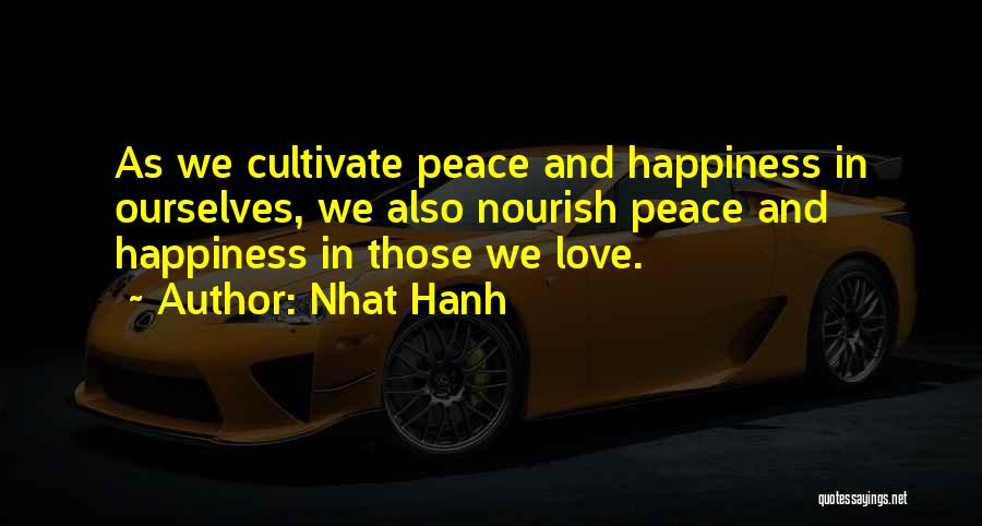 Nhat Hanh Quotes: As We Cultivate Peace And Happiness In Ourselves, We Also Nourish Peace And Happiness In Those We Love.